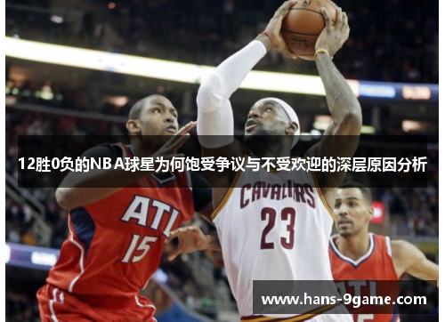 12胜0负的NBA球星为何饱受争议与不受欢迎的深层原因分析 12胜0负的NBA球星为何饱受争议与不受欢迎的深层原因分析