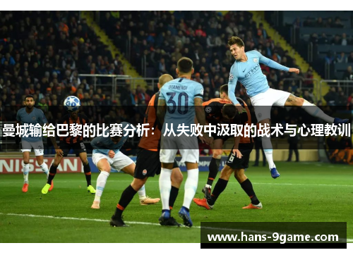 曼城输给巴黎的比赛分析:从失败中汲取的战术与心理教训 曼城输给巴黎的比赛分析:从失败中汲取的战术与心理教训