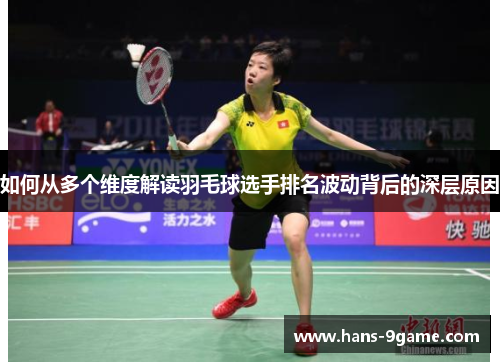 如何从多个维度解读羽毛球选手排名波动背后的深层原因 如何从多个维度解读羽毛球选手排名波动背后的深层原因