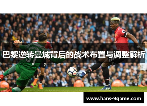 巴黎逆转曼城背后的战术布置与调整解析