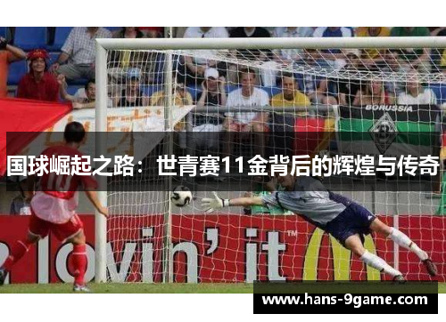 国球崛起之路:世青赛11金背后的辉煌与传奇 国球崛起之路:世青赛11金背后的辉煌与传奇