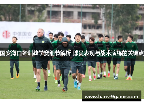 国安海口冬训教学赛细节解析 球员表现与战术演练的关键点 国安海口冬训教学赛细节解析 球员表现与战术演练的关键点