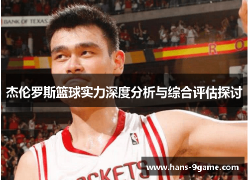 杰伦罗斯篮球实力深度分析与综合评估探讨 杰伦罗斯篮球实力深度分析与综合评估探讨