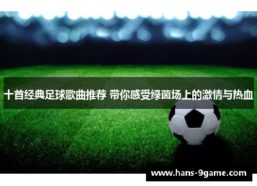 十首经典足球歌曲推荐 带你感受绿茵场上的激情与热血 十首经典足球歌曲推荐 带你感受绿茵场上的激情与热血