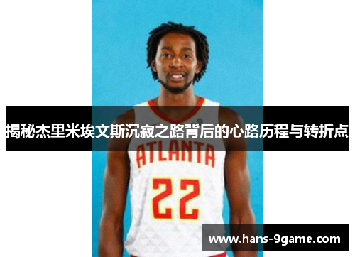 揭秘杰里米埃文斯沉寂之路背后的心路历程与转折点 揭秘杰里米埃文斯沉寂之路背后的心路历程与转折点