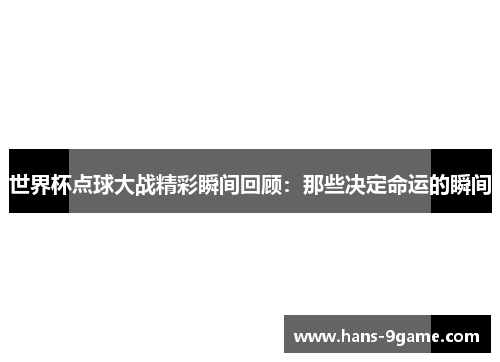 世界杯点球大战精彩瞬间回顾：那些决定命运的瞬间