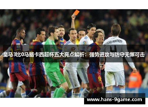 皇马3比0马略卡西超杯五大亮点解析:强势进攻与防守无懈可击 皇马3比0马略卡西超杯五大亮点解析:强势进攻与防守无懈可击
