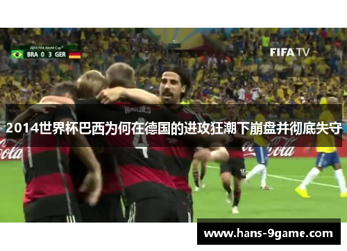 2014世界杯巴西为何在德国的进攻狂潮下崩盘并彻底失守