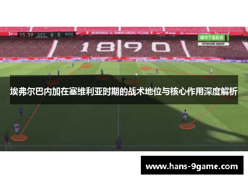 埃弗尔巴内加在塞维利亚时期的战术地位与核心作用深度解析 埃弗尔巴内加在塞维利亚时期的战术地位与核心作用深度解析