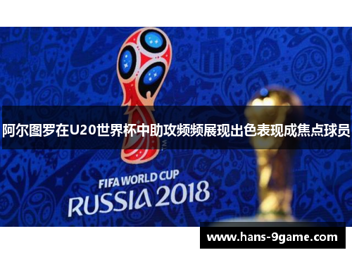 阿尔图罗在U20世界杯中助攻频频展现出色表现成焦点球员