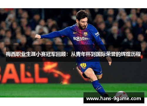 梅西职业生涯小赛冠军回顾:从青年杯到国际荣誉的辉煌历程 梅西职业生涯小赛冠军回顾:从青年杯到国际荣誉的辉煌历程