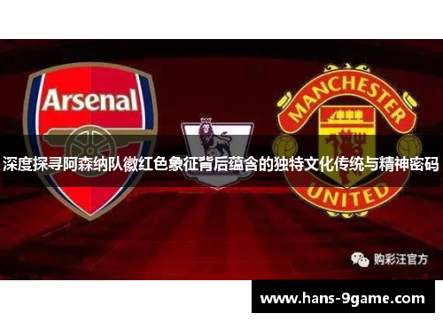 深度探寻阿森纳队徽红色象征背后蕴含的独特文化传统与精神密码 深度探寻阿森纳队徽红色象征背后蕴含的独特文化传统与精神密码