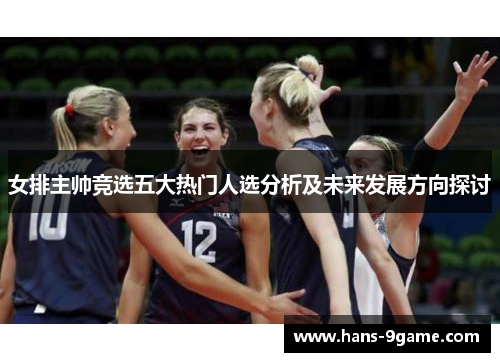女排主帅竞选五大热门人选分析及未来发展方向探讨