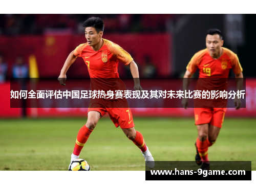 如何全面评估中国足球热身赛表现及其对未来比赛的影响分析