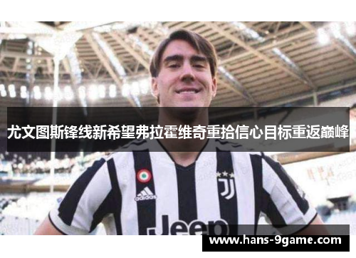 尤文图斯锋线新希望弗拉霍维奇重拾信心目标重返巅峰