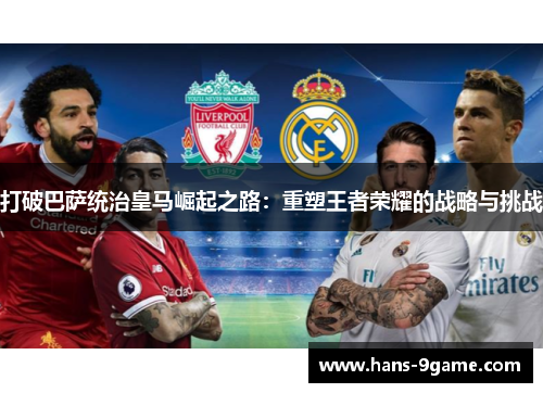 打破巴萨统治皇马崛起之路：重塑王者荣耀的战略与挑战