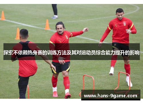 探索不依赖热身赛的训练方法及其对运动员综合能力提升的影响