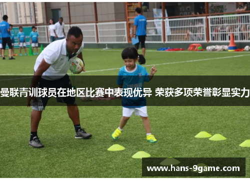 曼联青训球员在地区比赛中表现优异 荣获多项荣誉彰显实力 曼联青训球员在地区比赛中表现优异 荣获多项荣誉彰显实力