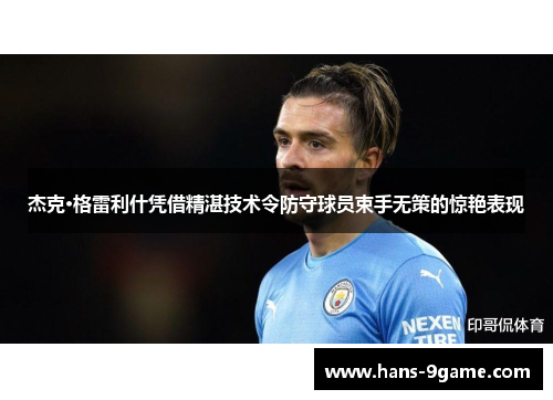 杰克·格雷利什凭借精湛技术令防守球员束手无策的惊艳表现