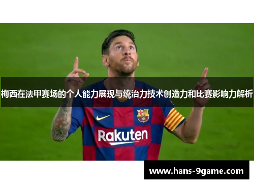 梅西在法甲赛场的个人能力展现与统治力技术创造力和比赛影响力解析