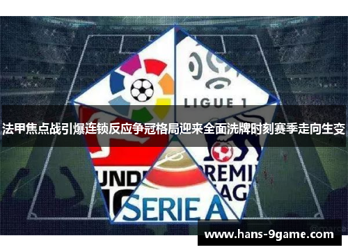 法甲焦点战引爆连锁反应争冠格局迎来全面洗牌时刻赛季走向生变