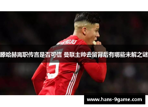 滕哈赫离职传言是否可信 曼联主帅去留背后有哪些未解之谜
