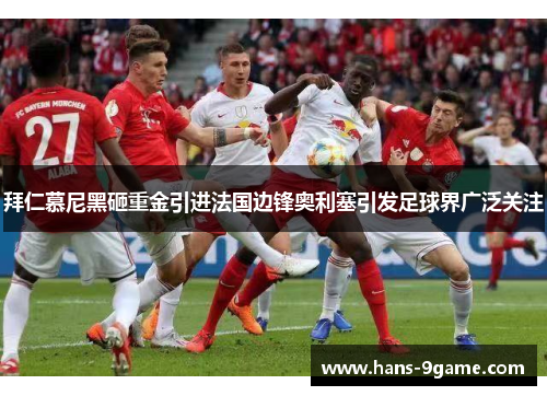 拜仁慕尼黑砸重金引进法国边锋奥利塞引发足球界广泛关注