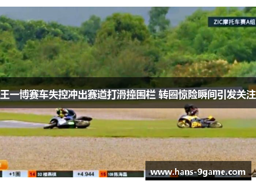 王一博赛车失控冲出赛道打滑撞围栏 转圈惊险瞬间引发关注