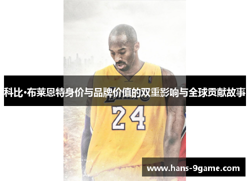 科比·布莱恩特身价与品牌价值的双重影响与全球贡献故事 科比·布莱恩特身价与品牌价值的双重影响与全球贡献故事
