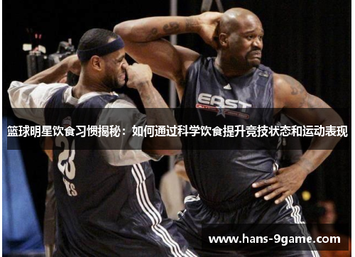 篮球明星饮食习惯揭秘：如何通过科学饮食提升竞技状态和运动表现