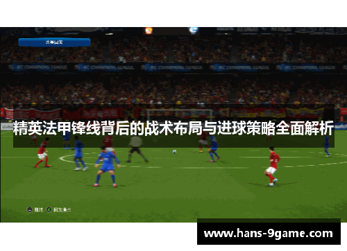 精英法甲锋线背后的战术布局与进球策略全面解析
