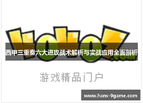 西甲三重奏六大进攻战术解析与实战应用全面剖析 西甲三重奏六大进攻战术解析与实战应用全面剖析