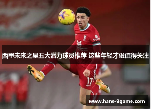 西甲未来之星五大潜力球员推荐 这些年轻才俊值得关注 西甲未来之星五大潜力球员推荐 这些年轻才俊值得关注
