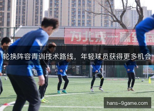 轮换阵容青训技术路线,年轻球员获得更多机会 轮换阵容青训技术路线,年轻球员获得更多机会
