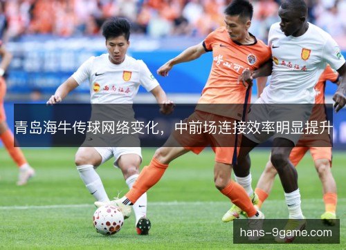青岛海牛传球网络变化，中前场连接效率明显提升